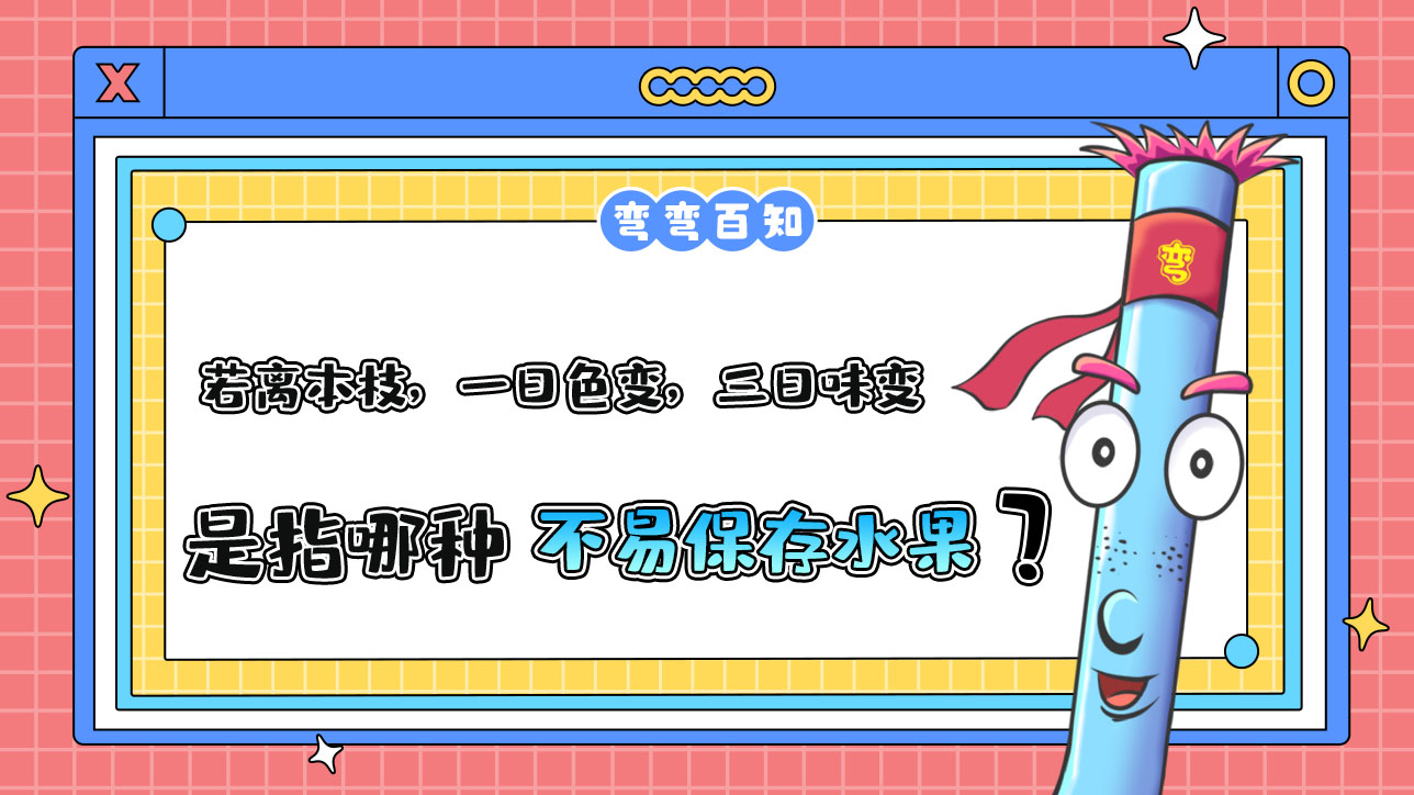 古人云“若離本枝，一日色變，三日味變”是指哪種不易保存的水果？.jpg