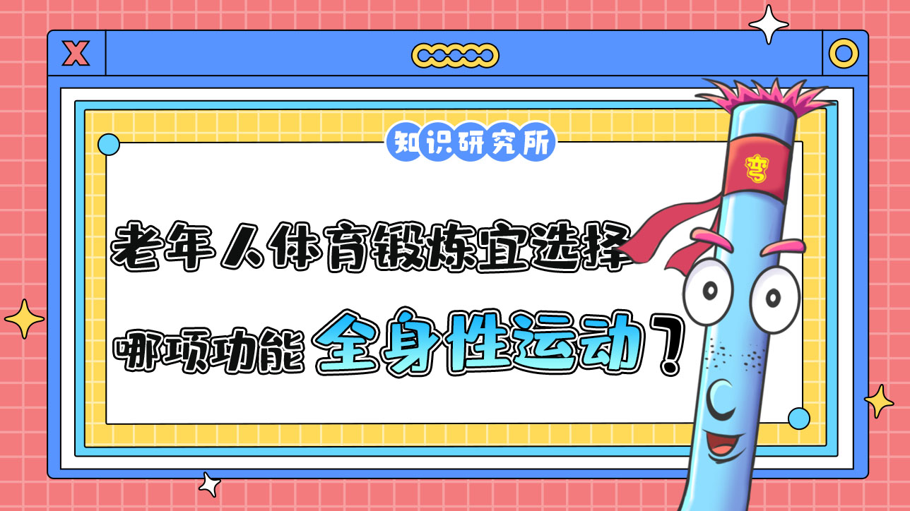 老年人體育鍛煉宜選擇哪項(xiàng)功能為主的全身性運(yùn)動(dòng)項(xiàng)目？.jpg